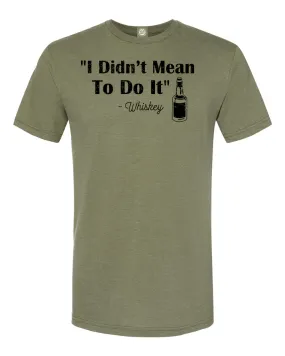 "I DIDN'T MEAN TO DO IT" -WHISKEY' T-Shirt